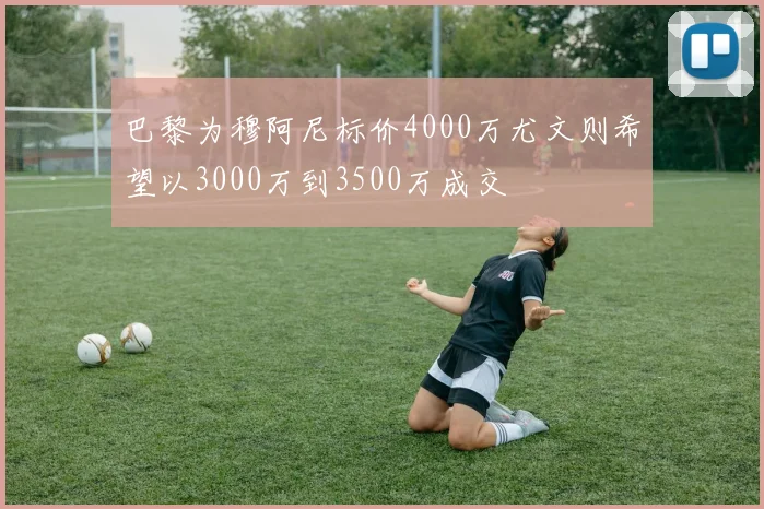 巴黎为穆阿尼标价4000万尤文则希望以3000万到3500万成交
