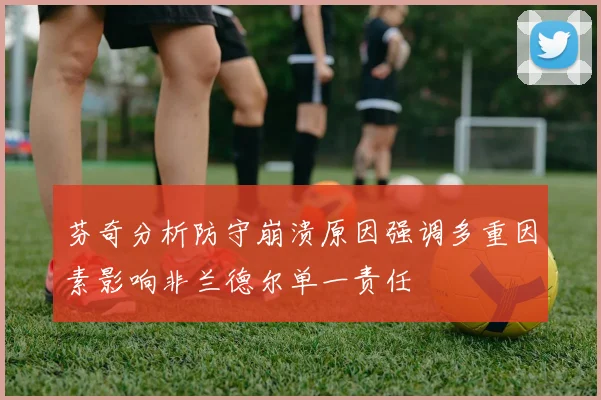 芬奇分析防守崩溃原因强调多重因素影响非兰德尔单一责任