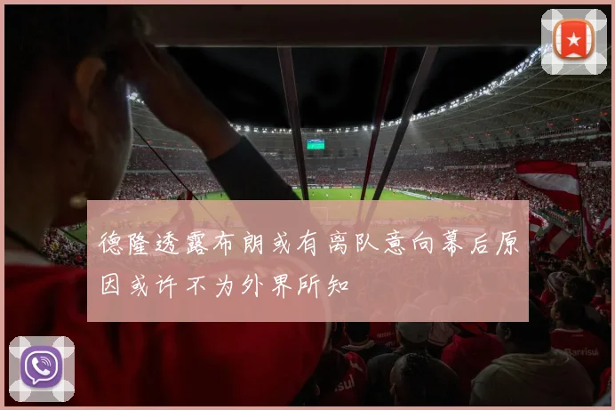 德隆透露布朗或有离队意向幕后原因或许不为外界所知