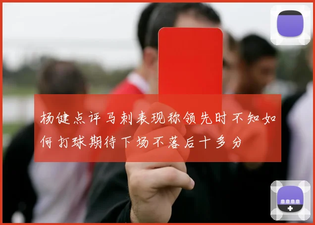 杨健点评马刺表现称领先时不知如何打球期待下场不落后十多分