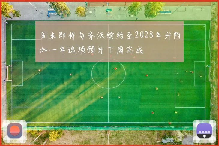 国米即将与齐沃续约至2028年并附加一年选项预计下周完成