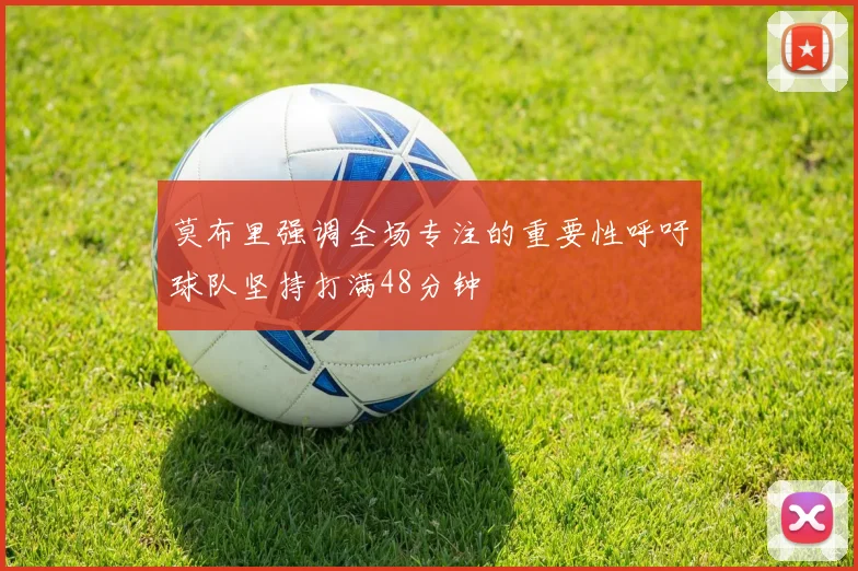 莫布里强调全场专注的重要性呼吁球队坚持打满48分钟