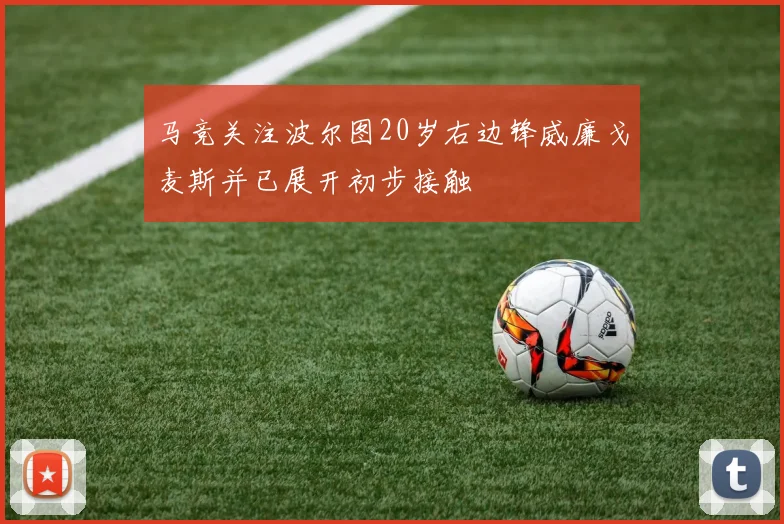 马竞关注波尔图20岁右边锋威廉戈麦斯并已展开初步接触