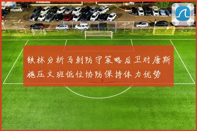 铁林分析马刺防守策略后卫对唐斯施压文班低位协防保持体力优势