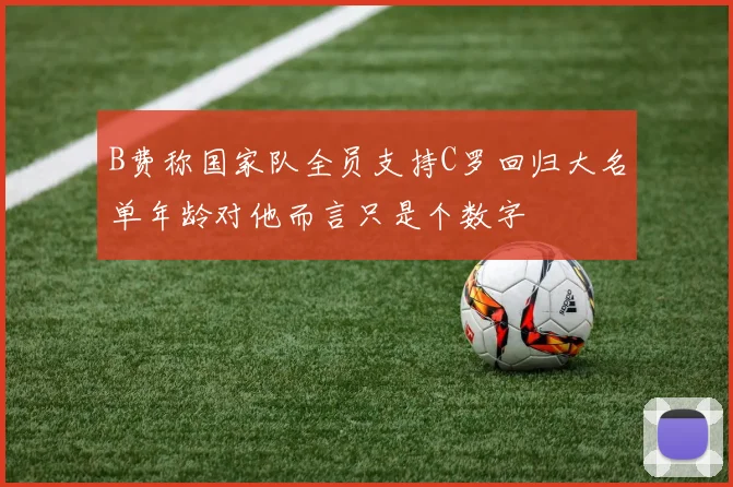 B费称国家队全员支持C罗回归大名单年龄对他而言只是个数字