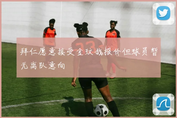 拜仁愿意接受金玟哉报价但球员暂无离队意向