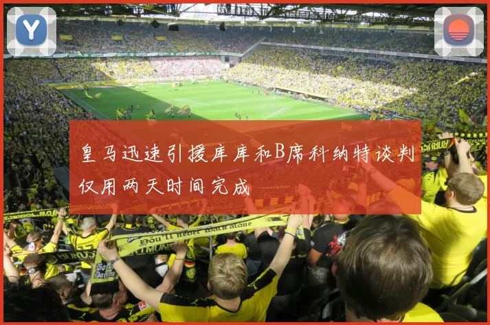 皇马迅速引援库库和B席科纳特谈判仅用两天时间完成
