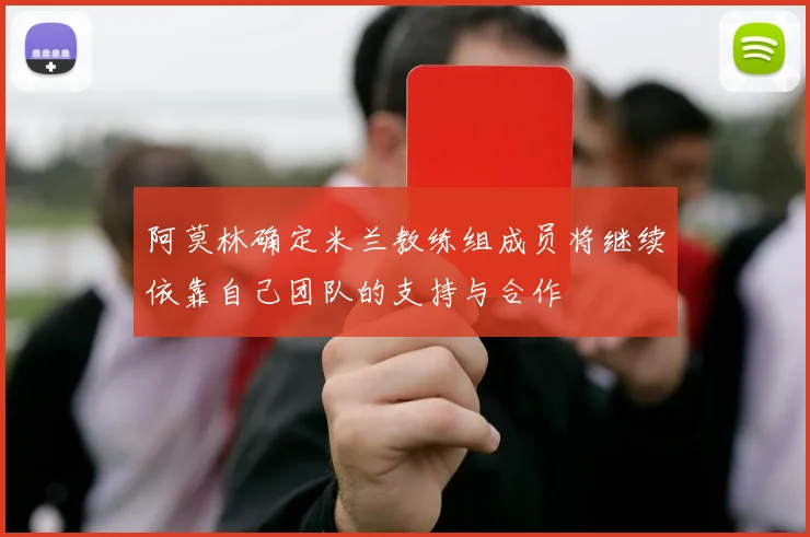 阿莫林确定米兰教练组成员将继续依靠自己团队的支持与合作