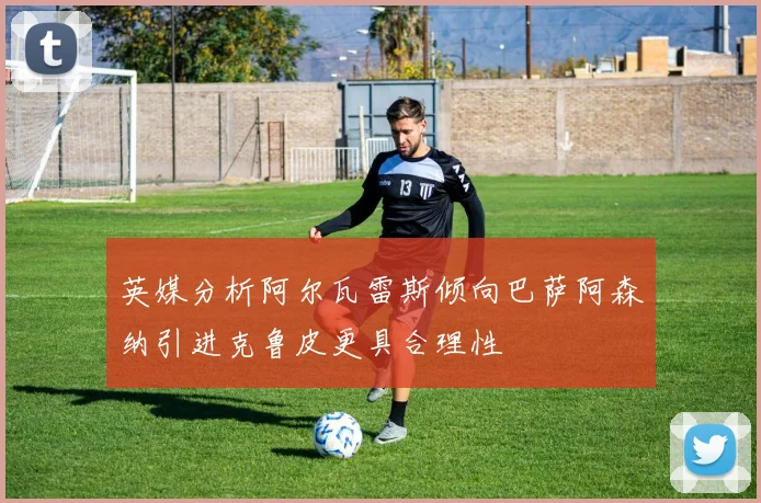 英媒分析阿尔瓦雷斯倾向巴萨阿森纳引进克鲁皮更具合理性