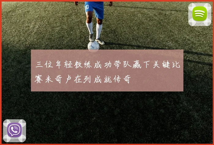 三位年轻教练成功带队赢下关键比赛米奇卢在列成就传奇