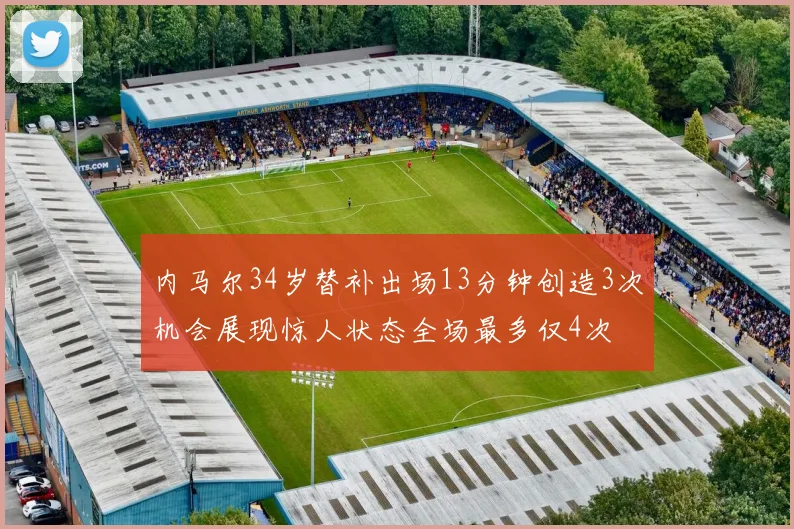 内马尔34岁替补出场13分钟创造3次机会展现惊人状态全场最多仅4次