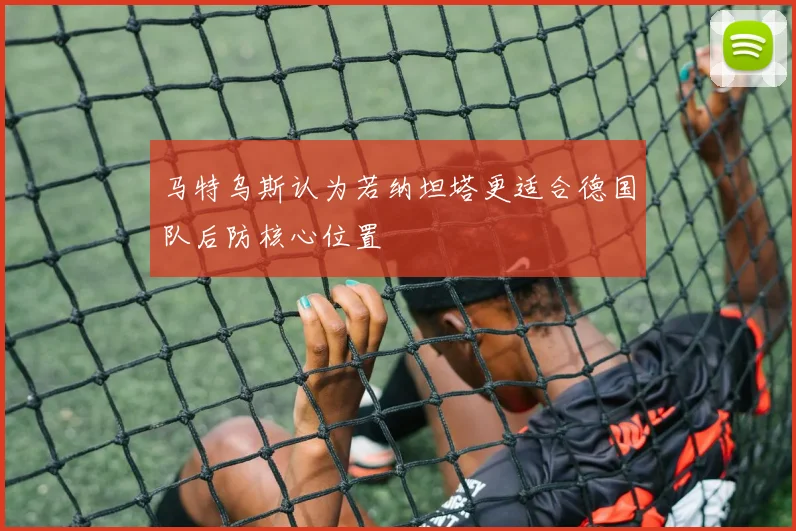 马特乌斯认为若纳坦塔更适合德国队后防核心位置